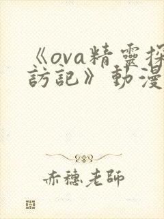 《ova精灵探访记》动漫免费观看