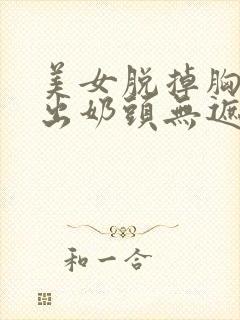 美女脱掉胸衣露出奶头无遮挡网站