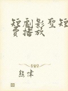 短剧影圣短剧免费播放