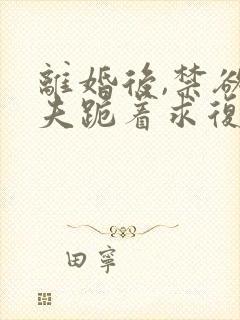 离婚后,禁欲前夫跪着求复合简凝结局