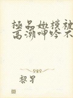 极品嫩模被啪到高潮呻吟不断动漫封面