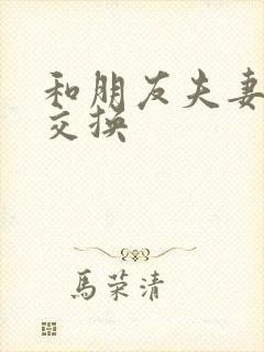 和朋友夫妻视频交换