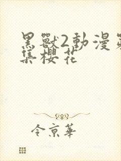 黑兽2动漫第2集樱花