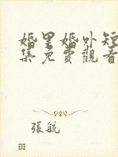 婚里婚外短剧全集免费观看