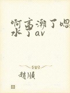 啊高潮了嗯～喷水了av