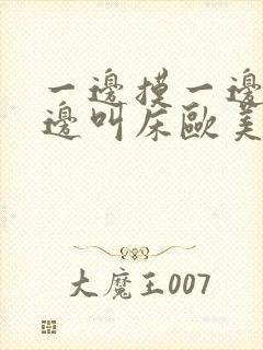 一边摸一边爽一边叫床欧美