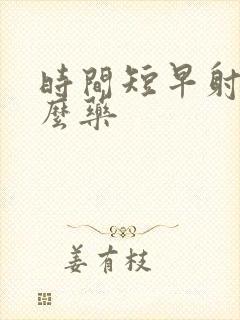 时间短早射吃什么药