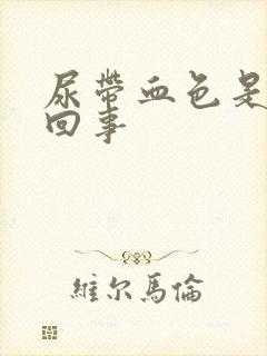 尿带血色是怎么回事