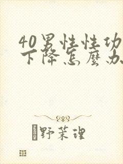 40男性性功能下降怎么办该如何治疗