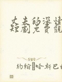 丈夫的深情谎言短剧免费观看全集