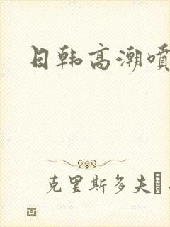 日韩高潮喷水片