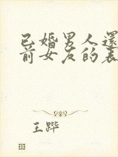 已婚男人还爱着前女友的表现