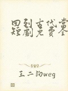 回到古代当太子短剧免费全集免费播放