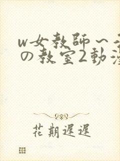 w女教师～淫辱の教室2动漫