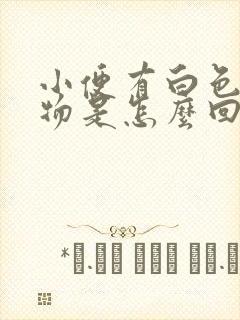 小便有白色分泌物是怎么回事女性