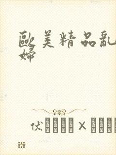 欧美精品乱情熟妇