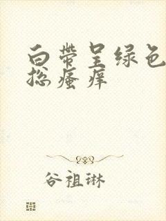 白带呈绿色阴道总瘙痒