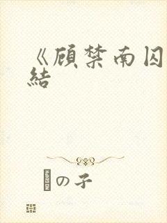 《顾禁南囚》完结