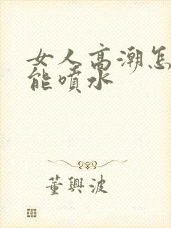 女人高潮怎么才能喷水