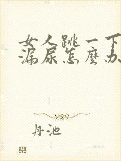 女人跳一下就会漏尿怎么办