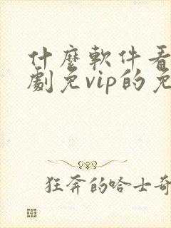 什么软件看电视剧免vip的免费封面