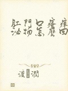 肛门口瘙痒有分泌物怎么回事封面