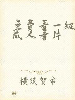 免费看一级一片成人看片