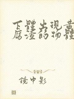 下体出现黄色豆腐渣的物体是什么引起的封面