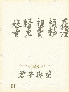 妖精视频在线观看免费动漫电视剧