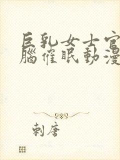 巨乳女士官·洗脑催眠动漫免费观看