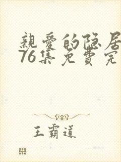 亲爱的隐居先生76集免费完整版