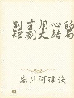 别有用心的妻子短剧大结局