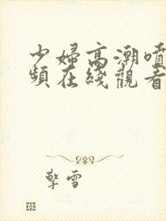 少妇高潮喷水视频在线观看