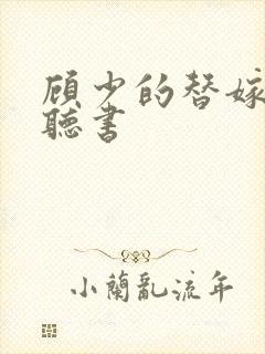 顾少的替嫁甜妻听书