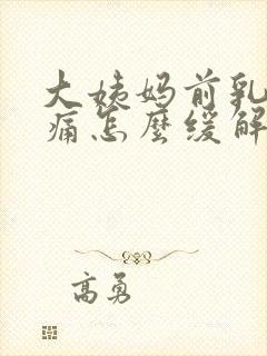 大姨妈前乳房胀痛怎么缓解