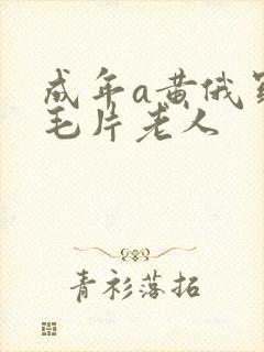 成年a黄俄罗斯毛片老人