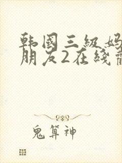 韩国三级妈妈的朋友2在线观看