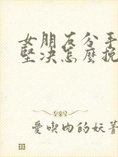 女朋友分手态度坚决怎么挽回