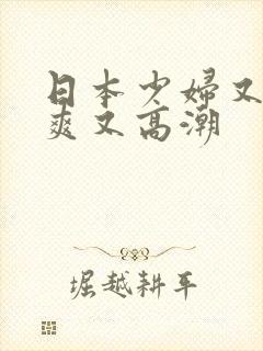 日本少妇又色又爽又高潮