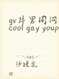 gv片男同网站cool gay youporngay tube