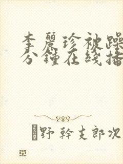 李丽珍被躁75分钟在线播放