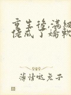 重生后,满级大佬成了娇软小可怜