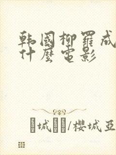 韩国柳罗成拍过什么电影