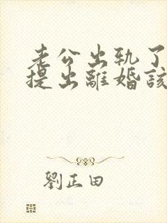 老公出轨了男方提出离婚该怎麼办