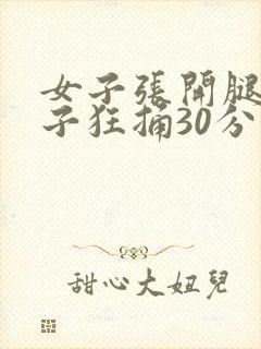 女子张开腿让男子狂捅30分钟