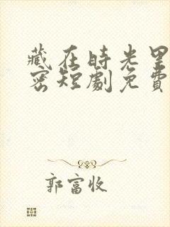 藏在时光里的秘密短剧免费观看