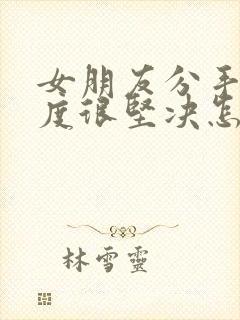 女朋友分手了态度很坚决怎么挽回封面