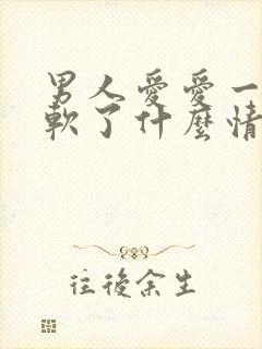 男人爱爱一半就软了什么情况