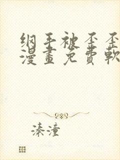 纲手被歪歪漫画漫画免费软件