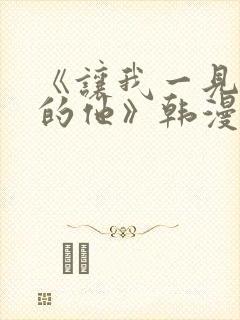 《让我一见钟情的他》韩漫免费观看